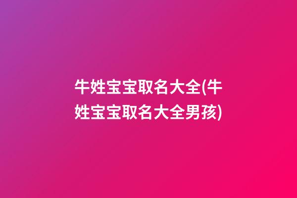 牛姓宝宝取名大全(牛姓宝宝取名大全男孩)