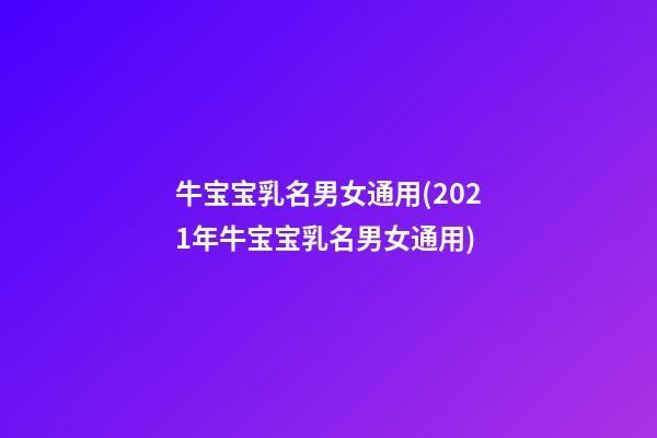 牛宝宝乳名男女通用(2021年牛宝宝乳名男女通用)