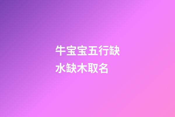 牛宝宝五行缺水缺木取名(牛宝宝五行缺水的名字)-第1张-宝宝起名-玄机派