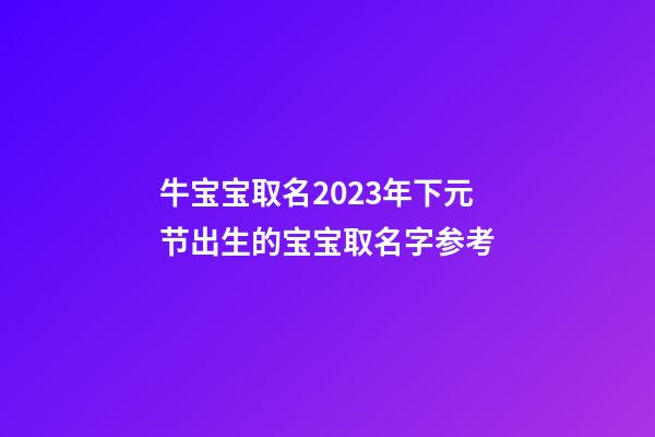 牛宝宝取名2023年下元节出生的宝宝取名字参考