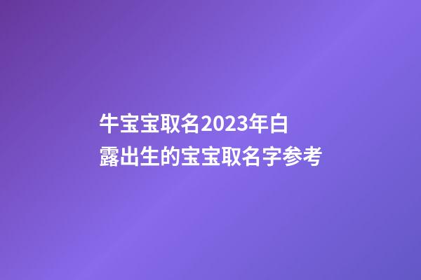 牛宝宝取名2023年白露出生的宝宝取名字参考
