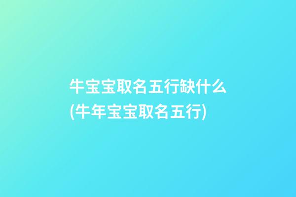 牛宝宝取名五行缺什么(牛年宝宝取名五行)
