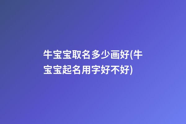 牛宝宝取名多少画好(牛宝宝起名用字好不好)