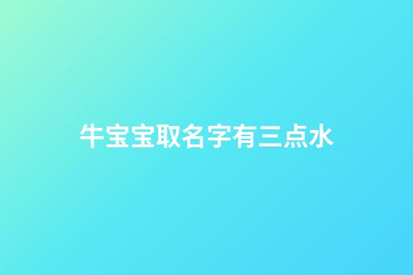 牛宝宝取名字有三点水(2023年牛宝宝三点水旁的名字)-第1张-宝宝起名-玄机派