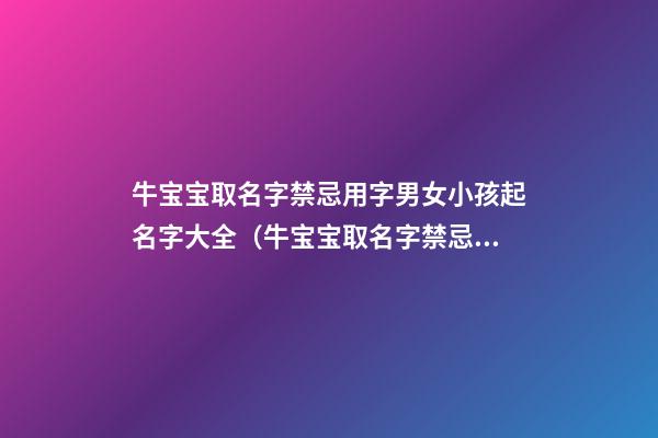牛宝宝取名字禁忌用字男女小孩起名字大全（牛宝宝取名字禁忌用字男女小孩起名字大全可以吗）