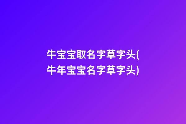 牛宝宝取名字草字头(牛年宝宝名字草字头)