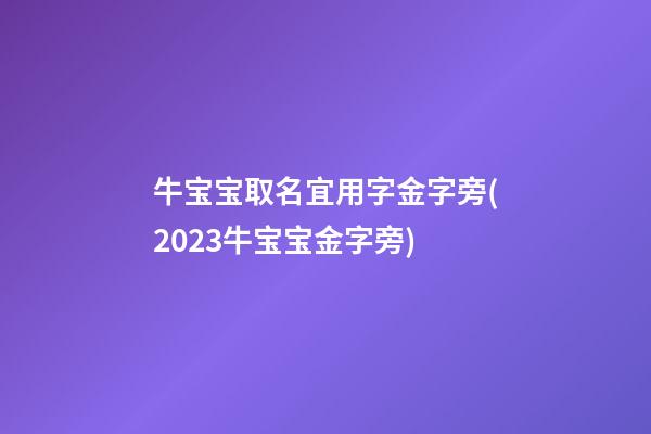牛宝宝取名宜用字金字旁(2023牛宝宝金字旁)