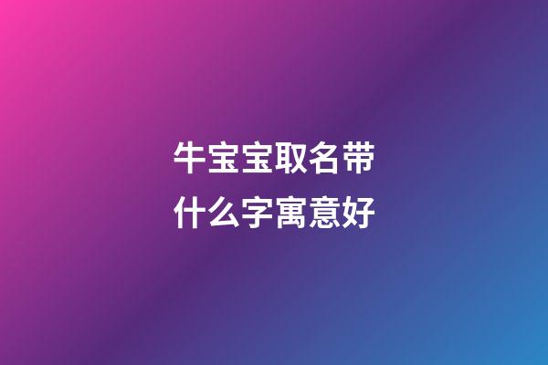 牛宝宝取名带什么字寓意好