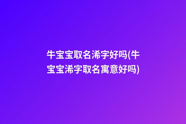 牛宝宝取名浠字好吗(牛宝宝浠字取名寓意好吗)