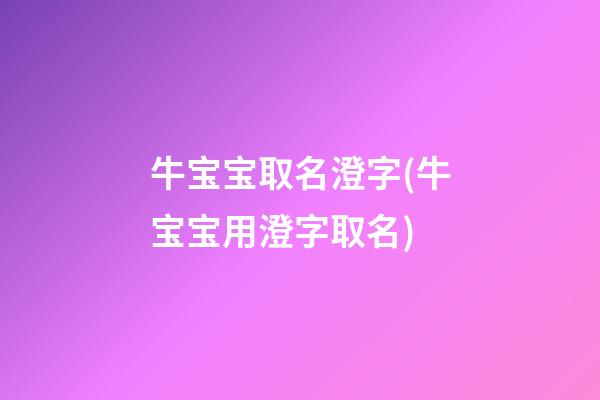牛宝宝取名澄字(牛宝宝用澄字取名)