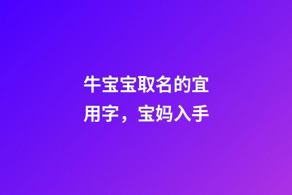 牛宝宝取名的宜用字，宝妈入手