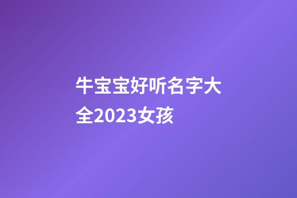 牛宝宝好听名字大全2023女孩