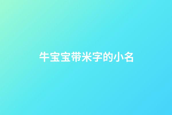 牛宝宝带米字的小名(牛年带米的名字)-第1张-宝宝起名-玄机派