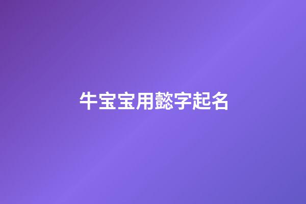 牛宝宝用懿字起名(懿字起名的忌讳)-第1张-宝宝起名-玄机派