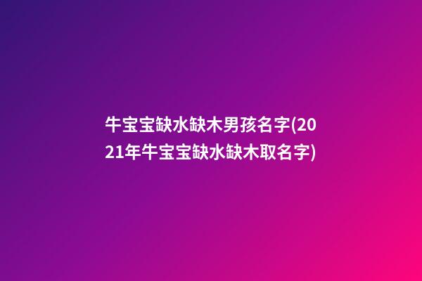 牛宝宝缺水缺木男孩名字(2021年牛宝宝缺水缺木取名字)