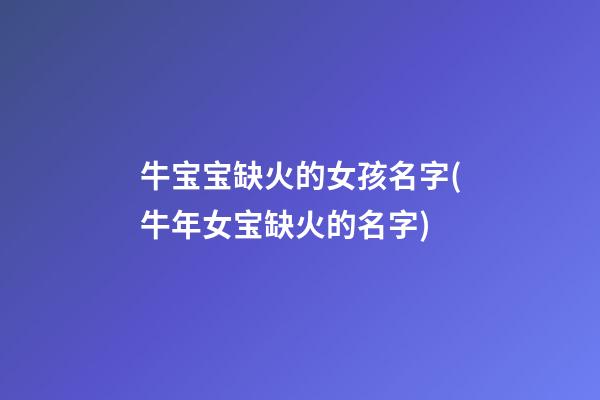 牛宝宝缺火的女孩名字(牛年女宝缺火的名字)