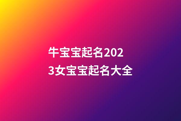 牛宝宝起名2023女宝宝起名大全