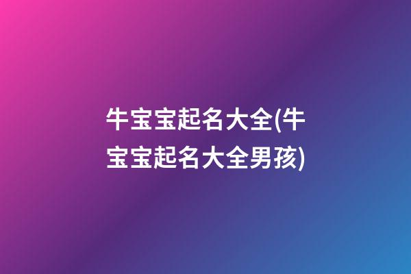 牛宝宝起名大全(牛宝宝起名大全男孩)