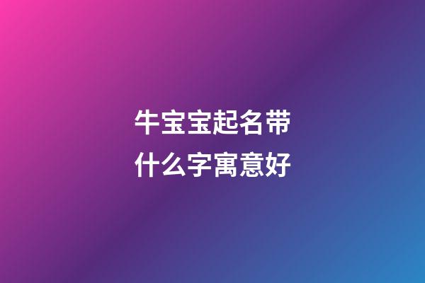 牛宝宝起名带什么字寓意好