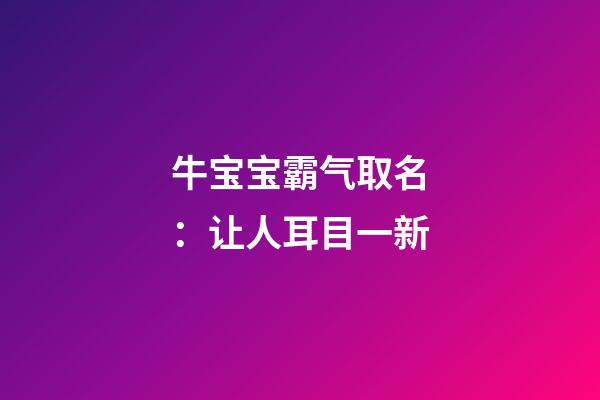 牛宝宝霸气取名：让人耳目一新