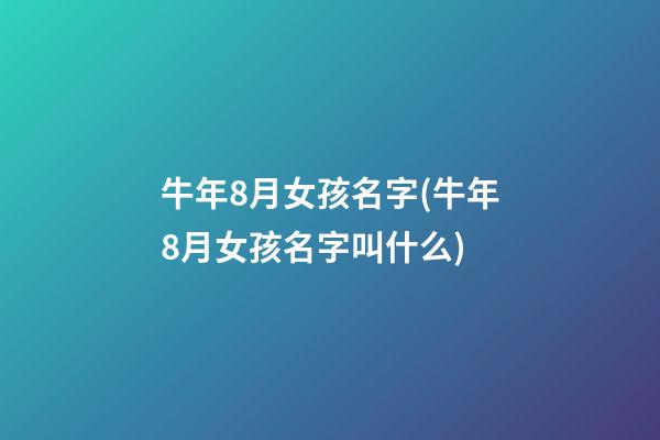 牛年8月女孩名字(牛年8月女孩名字叫什么)