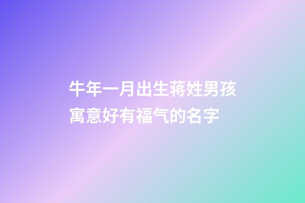 牛年一月出生蒋姓男孩寓意好有福气的名字