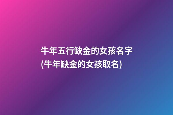 牛年五行缺金的女孩名字(牛年缺金的女孩取名)
