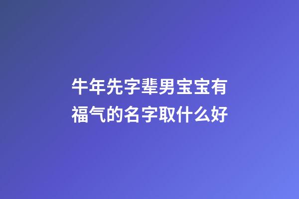 牛年先字辈男宝宝有福气的名字取什么好