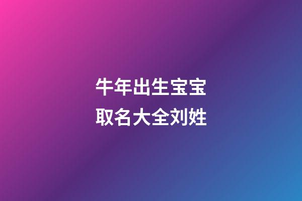 牛年出生宝宝取名大全刘姓(牛宝宝取名大全2023款刘姓)-第1张-宝宝起名-玄机派