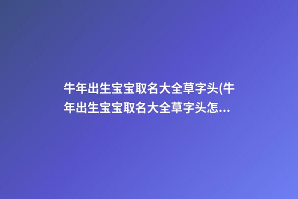 牛年出生宝宝取名大全草字头(牛年出生宝宝取名大全草字头怎么取)