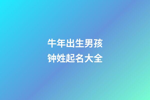 牛年出生男孩钟姓起名大全
