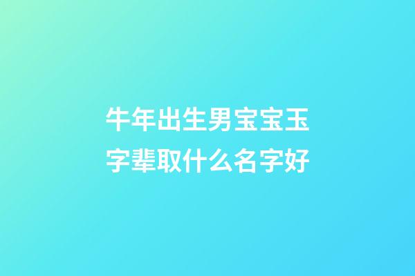 牛年出生男宝宝玉字辈取什么名字好