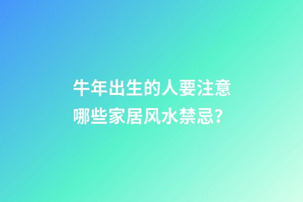 牛年出生的人要注意哪些家居风水禁忌？