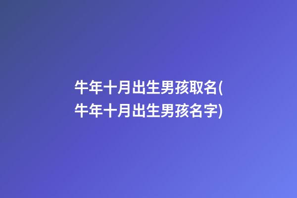 牛年十月出生男孩取名(牛年十月出生男孩名字)