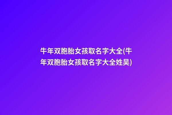 牛年双胞胎女孩取名字大全(牛年双胞胎女孩取名字大全姓吴)