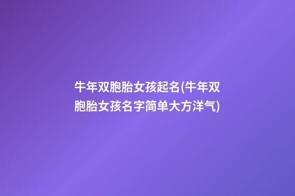 牛年双胞胎女孩起名(牛年双胞胎女孩名字简单大方洋气)