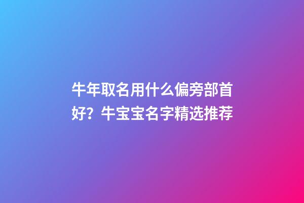 牛年取名用什么偏旁部首好？牛宝宝名字精选推荐