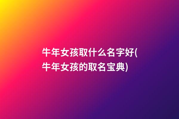 牛年女孩取什么名字好(牛年女孩的取名宝典)