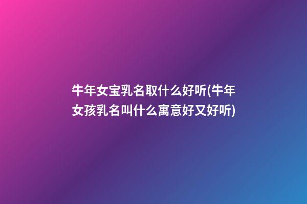 牛年女宝乳名取什么好听(牛年女孩乳名叫什么寓意好又好听)
