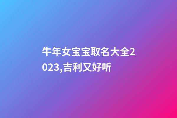 牛年女宝宝取名大全2023,吉利又好听