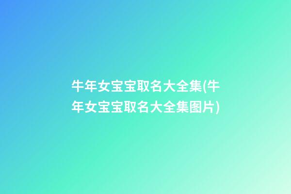 牛年女宝宝取名大全集(牛年女宝宝取名大全集图片)