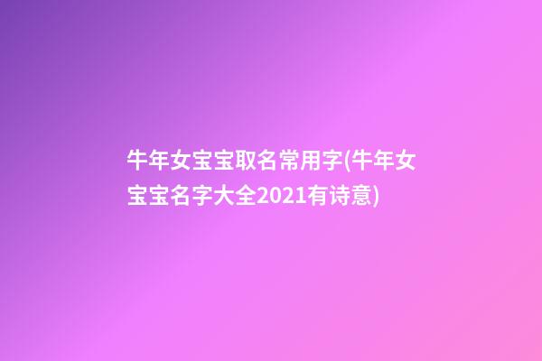 牛年女宝宝取名常用字(牛年女宝宝名字大全2021有诗意)