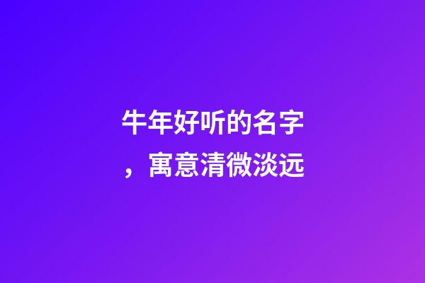 牛年好听的名字，寓意清微淡远