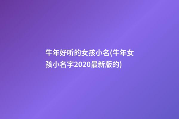 牛年好听的女孩小名(牛年女孩小名字2020最新版的)
