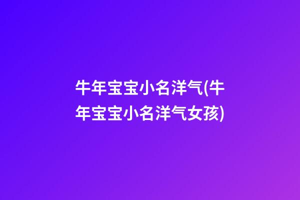 牛年宝宝小名洋气(牛年宝宝小名洋气女孩)