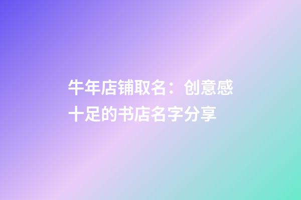 牛年店铺取名：创意感十足的书店名字分享-第1张-店铺起名-玄机派