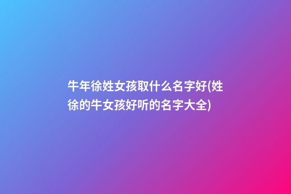 牛年徐姓女孩取什么名字好(姓徐的牛女孩好听的名字大全)