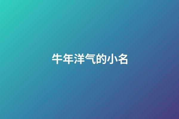 牛年洋气的小名(牛年有创意的小名)-第1张-宝宝起名-玄机派