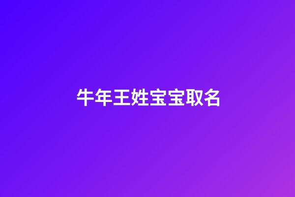牛年王姓宝宝取名(牛年姓王的宝宝名字)-第1张-宝宝起名-玄机派