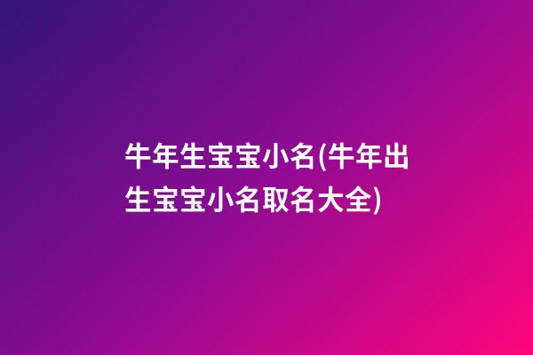 牛年生宝宝小名(牛年出生宝宝小名取名大全)